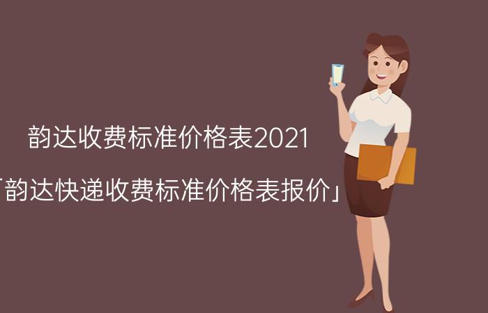 韵达收费标准价格表2021 「韵达快递收费标准价格表报价」